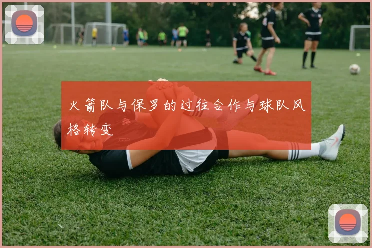 火箭队与保罗的过往合作与球队风格转变