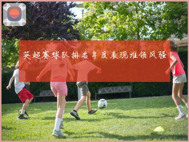 英超赛球队排名年度表现谁领风骚