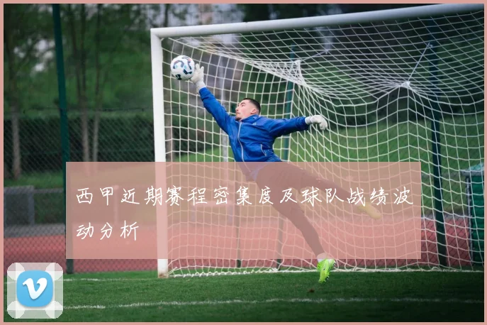 西甲近期赛程密集度及球队战绩波动分析