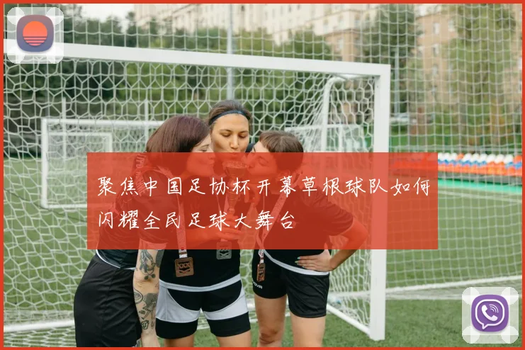 聚焦中国足协杯开幕草根球队如何闪耀全民足球大舞台