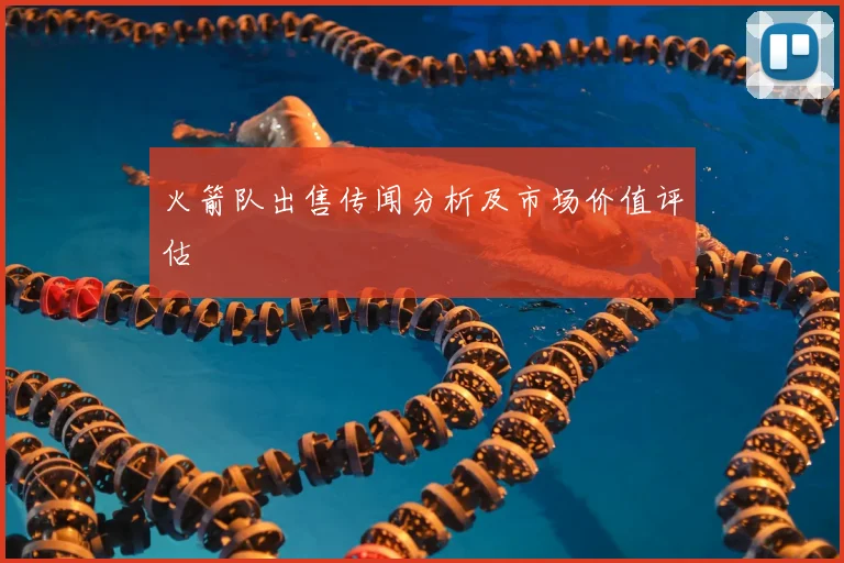 火箭队出售传闻分析及市场价值评估