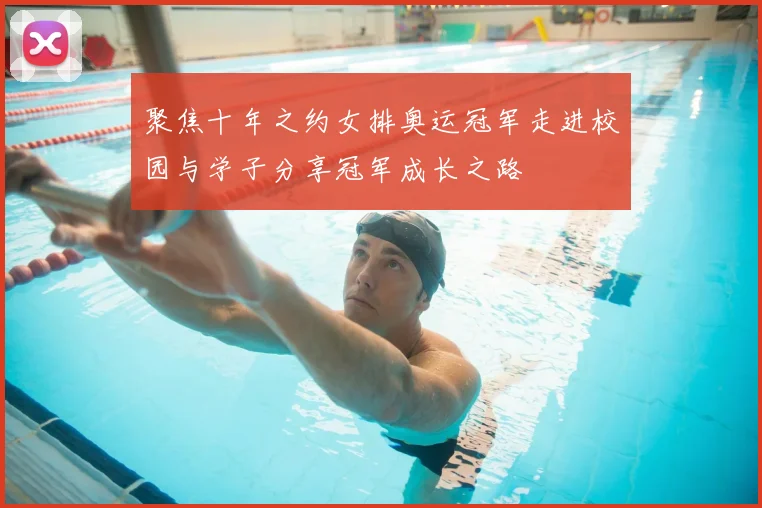 聚焦十年之约女排奥运冠军走进校园与学子分享冠军成长之路