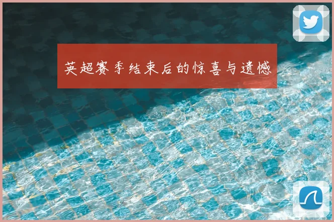 英超赛季结束后的惊喜与遗憾