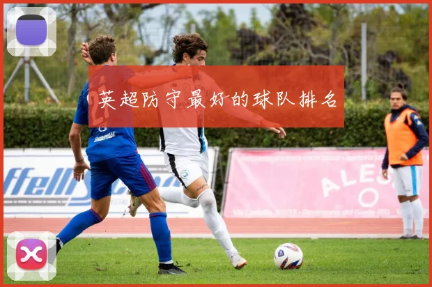 英超防守最好的球队排名